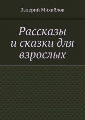 Рассказы и сказки для взрослых - автор Михайлов Валерий 